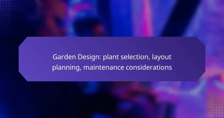 Garden Design: plant selection, layout planning, maintenance considerations