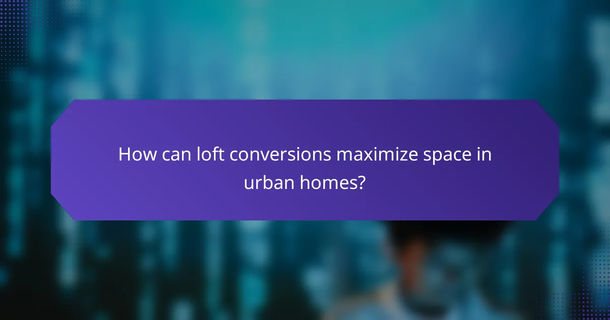 How can loft conversions maximize space in urban homes?