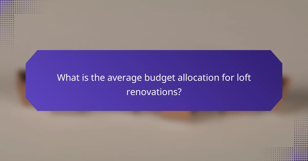 What is the average budget allocation for loft renovations?