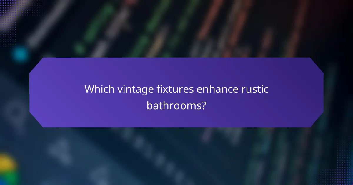 Which vintage fixtures enhance rustic bathrooms?